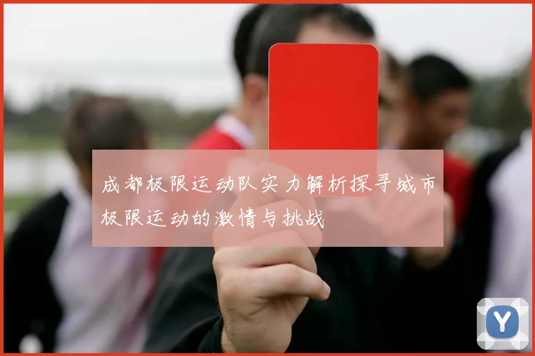 成都极限运动队实力解析探寻城市极限运动的激情与挑战